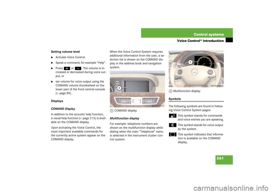 MERCEDES-BENZ S600 2007 W221 Owners Manual 261 Control systems
Voice Control* introduction
Setting volume level
Activate Voice Control.
Speak a command, for example “Help”.
Pressæ orç. The volume is in-
creased or decreased during v MERCEDES-BENZ S600 2007 W221 Owners Manual 261 Control systems
Voice Control* introduction
Setting volume level
Activate Voice Control.
Speak a command, for example “Help”.
Pressæ orç. The volume is in-
creased or decreased during v
