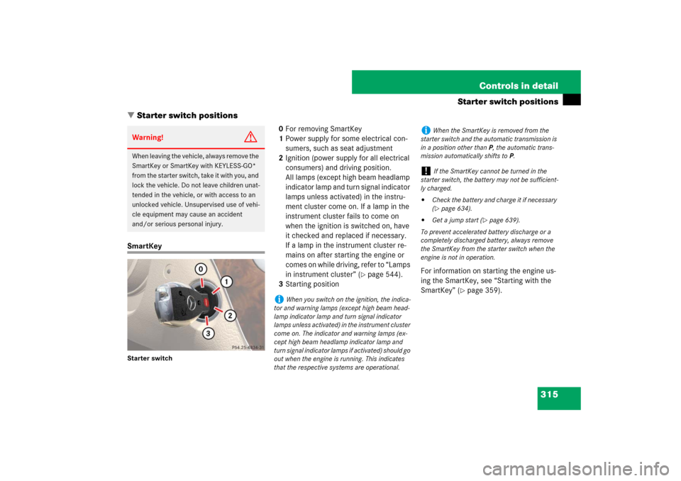 MERCEDES-BENZ S600 2007 W221 Owners Manual 315 Controls in detail
Starter switch positions
Starter switch positions
SmartKeyStarter switch
0For removing SmartKey
1Power supply for some electrical con-
sumers, such as seat adjustment
2Ignition MERCEDES-BENZ S600 2007 W221 Owners Manual 315 Controls in detail
Starter switch positions
Starter switch positions
SmartKeyStarter switch
0For removing SmartKey
1Power supply for some electrical con-
sumers, such as seat adjustment
2Ignition