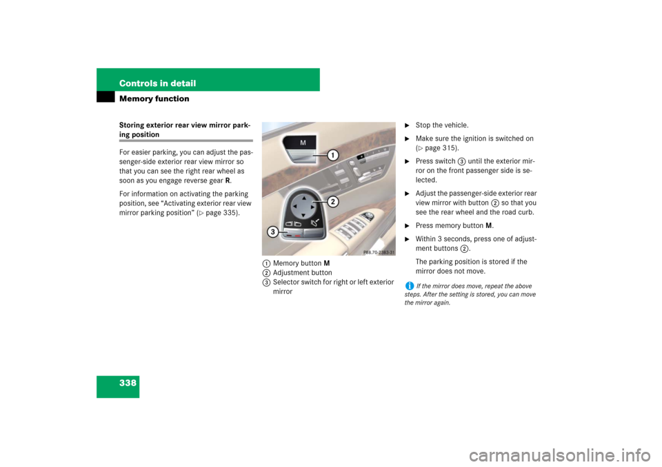 MERCEDES-BENZ S600 2007 W221 Owners Manual 338 Controls in detailMemory functionStoring exterior rear view mirror park-ing position
For easier parking, you can adjust the pas-
senger-side exterior rear view mirror so 
that you can see the righ