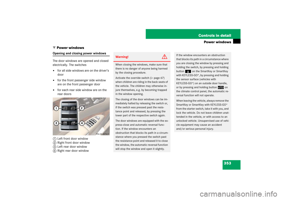 MERCEDES-BENZ S600 2007 W221 Owners Manual 353 Controls in detail
Power windows
Power windows
Opening and closing power windows
The door windows are opened and closed
electrically. The switches
for all side windows are on the driver’s
d MERCEDES-BENZ S600 2007 W221 Owners Manual 353 Controls in detail
Power windows
Power windows
Opening and closing power windows
The door windows are opened and closed
electrically. The switches
for all side windows are on the driver’s
d