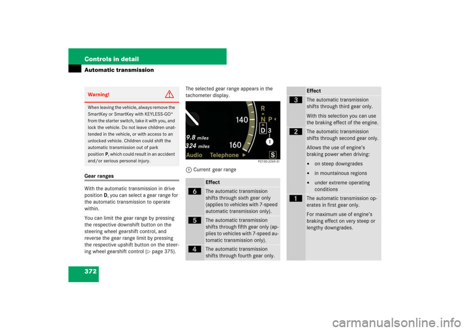 MERCEDES-BENZ S600 2007 W221 Owners Manual 372 Controls in detailAutomatic transmissionGear ranges
With the automatic transmission in drive
positionD, you can select a gear range for
the automatic transmission to operate
within.
You can lim MERCEDES-BENZ S600 2007 W221 Owners Manual 372 Controls in detailAutomatic transmissionGear ranges
With the automatic transmission in drive
positionD, you can select a gear range for
the automatic transmission to operate
within.
You can lim