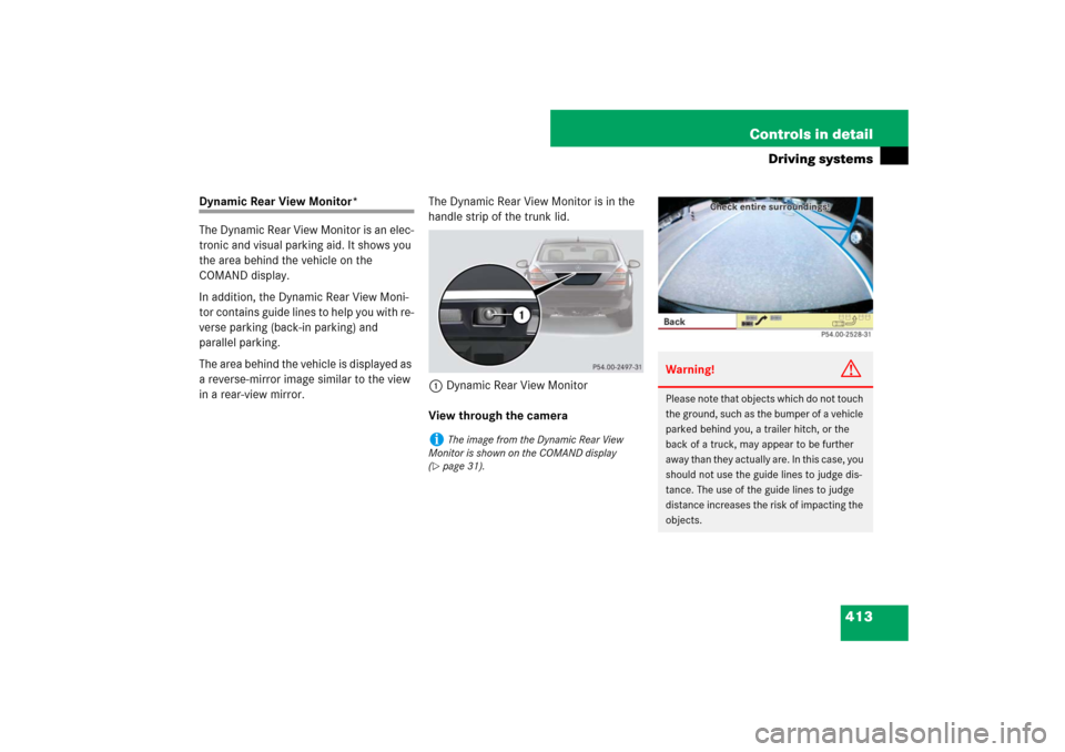 MERCEDES-BENZ S600 2007 W221 Owners Manual 413 Controls in detail
Driving systems
Dynamic Rear View Monitor*
The Dynamic Rear View Monitor is an elec-
tronic and visual parking aid. It shows you
the area behind the vehicle on the
COMAND disp MERCEDES-BENZ S600 2007 W221 Owners Manual 413 Controls in detail
Driving systems
Dynamic Rear View Monitor*
The Dynamic Rear View Monitor is an elec-
tronic and visual parking aid. It shows you
the area behind the vehicle on the
COMAND disp