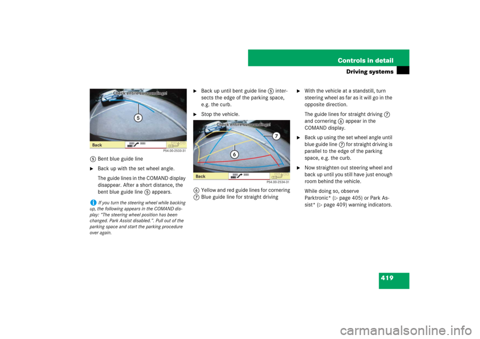 MERCEDES-BENZ S600 2007 W221 Owners Manual 419 Controls in detail
Driving systems
5Bent blue guide line
Back up with the set wheel angle.
The guide lines in the COMAND display
disappear. After a short distance, the
bent blue guide line5 app MERCEDES-BENZ S600 2007 W221 Owners Manual 419 Controls in detail
Driving systems
5Bent blue guide line
Back up with the set wheel angle.
The guide lines in the COMAND display
disappear. After a short distance, the
bent blue guide line5 app