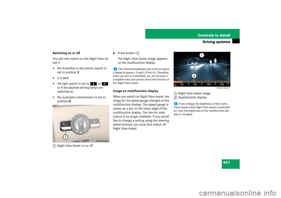 MERCEDES-BENZ S600 2007 W221 Owners Manual 421 Controls in detail
Driving systems
Switching on or off
You can only switch on the Night View As-
sist if
the SmartKey in the starter switch is
set to position2
it is dark
the light switch is MERCEDES-BENZ S600 2007 W221 Owners Manual 421 Controls in detail
Driving systems
Switching on or off
You can only switch on the Night View As-
sist if
the SmartKey in the starter switch is
set to position2
it is dark
the light switch is