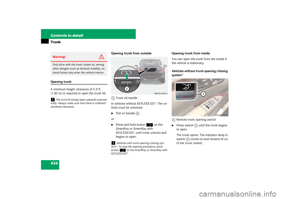 MERCEDES-BENZ S600 2007 W221 Owners Manual 436 Controls in detailTrunkOpening trunk
A minimum height clearance of 5.9 ft.
(1.80 m) is required to open the trunk lid.Opening trunk from outside
1Trunk lid handle
In vehicles without KEYLESS-GO*: MERCEDES-BENZ S600 2007 W221 Owners Manual 436 Controls in detailTrunkOpening trunk
A minimum height clearance of 5.9 ft.
(1.80 m) is required to open the trunk lid.Opening trunk from outside
1Trunk lid handle
In vehicles without KEYLESS-GO*: