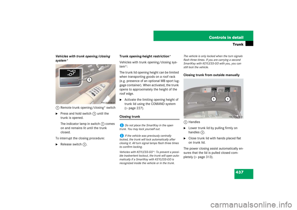 MERCEDES-BENZ S600 2007 W221 Owners Manual 437 Controls in detailTrunk
Vehicles with trunk opening/closing
system*
1Remote trunk opening/closing* switch
Press and hold switch1 until the
trunk is opened.
The indicator lamp in switch1 comes
MERCEDES-BENZ S600 2007 W221 Owners Manual 437 Controls in detailTrunk
Vehicles with trunk opening/closing
system*
1Remote trunk opening/closing* switch
Press and hold switch1 until the
trunk is opened.
The indicator lamp in switch1 comes