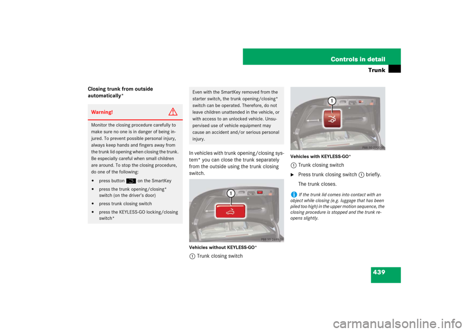 MERCEDES-BENZ S600 2007 W221 Owners Manual 439 Controls in detailTrunk
Closing trunk from outside
automatically*
In vehicles with trunk opening/closing sys-
tem* you can close the trunk separately
from the outside using the trunk closing
s MERCEDES-BENZ S600 2007 W221 Owners Manual 439 Controls in detailTrunk
Closing trunk from outside
automatically*
In vehicles with trunk opening/closing sys-
tem* you can close the trunk separately
from the outside using the trunk closing
s