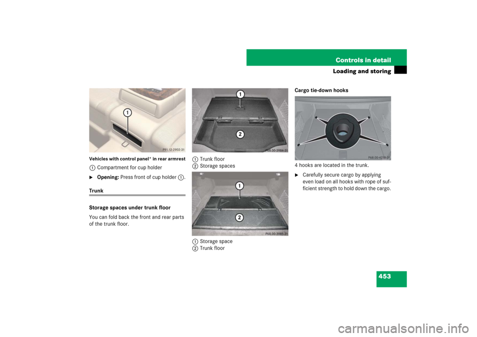MERCEDES-BENZ S600 2007 W221 Owners Manual 453 Controls in detail
Loading and storing
Vehicles with control panel* in rear armrest1Compartment for cup holder
Opening: Press front of cup holder1.
Trunk
Storage spaces under trunk floor
You can 