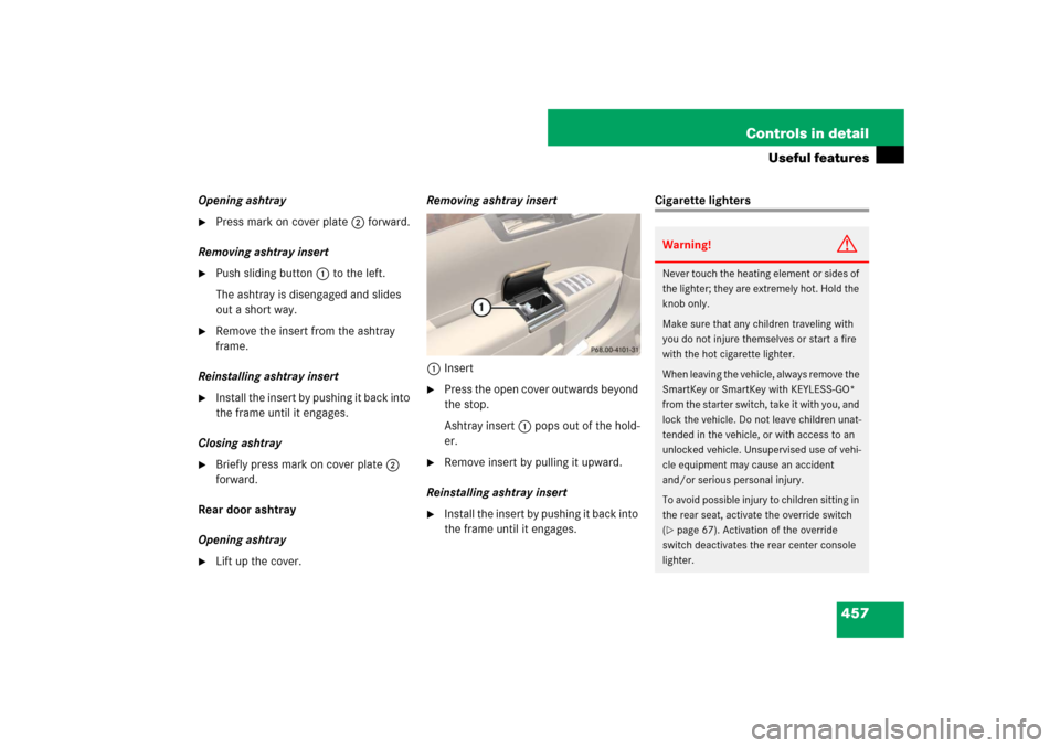 MERCEDES-BENZ S600 2007 W221 Owners Manual 457 Controls in detail
Useful features
Opening ashtray
Press mark on cover plate2 forward.
Removing ashtray insert
Push sliding button1 to the left.
The ashtray is disengaged and slides
out a shor MERCEDES-BENZ S600 2007 W221 Owners Manual 457 Controls in detail
Useful features
Opening ashtray
Press mark on cover plate2 forward.
Removing ashtray insert
Push sliding button1 to the left.
The ashtray is disengaged and slides
out a shor