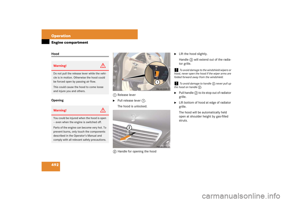 MERCEDES-BENZ S600 2007 W221 Owners Manual 492 OperationEngine compartmentHood
Opening1Release lever
Pull release lever 1.
The hood is unlocked.
2Handle for opening the hood
Lift the hood slightly.
Handle2 will extend out of the radia-
tor MERCEDES-BENZ S600 2007 W221 Owners Manual 492 OperationEngine compartmentHood
Opening1Release lever
Pull release lever 1.
The hood is unlocked.
2Handle for opening the hood
Lift the hood slightly.
Handle2 will extend out of the radia-
tor