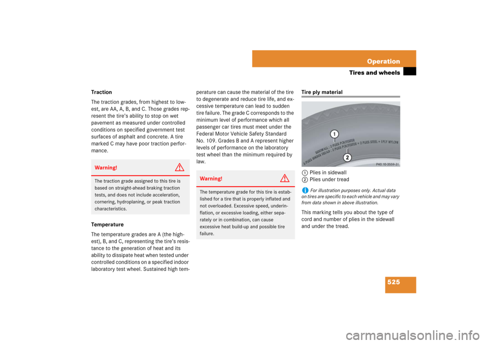 MERCEDES-BENZ S600 2007 W221 Owners Manual 525 Operation
Tires and wheels
Traction
The traction grades, from highest to low-
est, are AA, A, B, and C. Those grades rep-
resent the tire’s ability to stop on wet
pavement as measured under con MERCEDES-BENZ S600 2007 W221 Owners Manual 525 Operation
Tires and wheels
Traction
The traction grades, from highest to low-
est, are AA, A, B, and C. Those grades rep-
resent the tire’s ability to stop on wet
pavement as measured under con