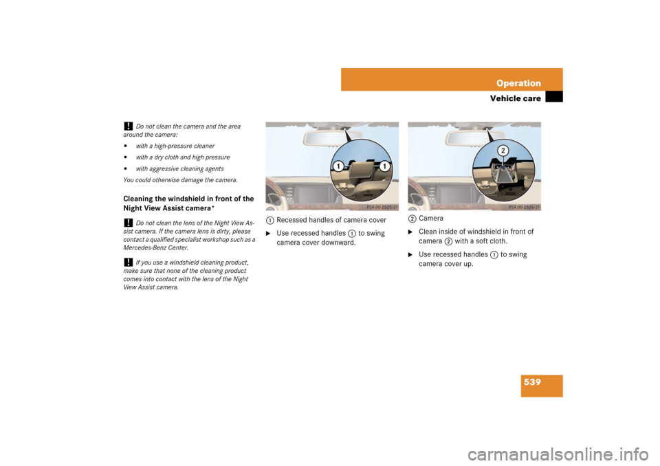 MERCEDES-BENZ S600 2007 W221 Owners Manual 539 Operation
Vehicle care
Cleaning the windshield in front of the 
Night View Assist camera*
1Recessed handles of camera cover

Use recessed handles1 to swing 
camera cover downward.2Camera

Clean 