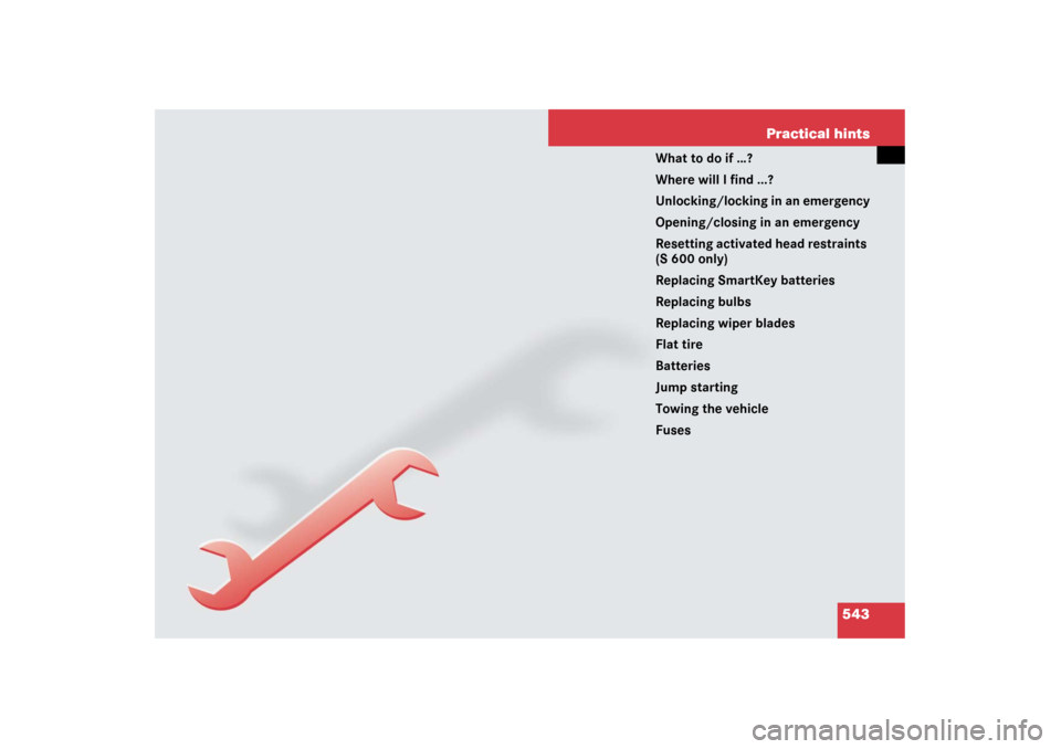 MERCEDES-BENZ S600 2007 W221 Owners Manual 543 Practical hints
What to do if …?
Where will I find ...?
Unlocking/locking in an emergency
Opening/closing in an emergency
Resetting activated head restraints 
(S 600 only)
Replacing SmartKey bat