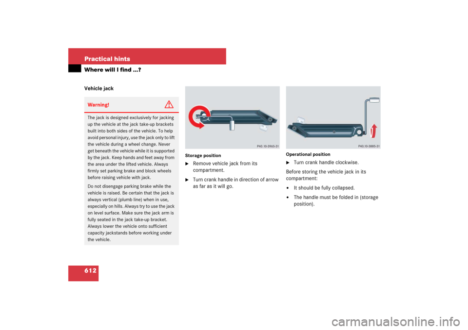 MERCEDES-BENZ S600 2007 W221 Owners Manual 612 Practical hintsWhere will I find ...?Vehicle jack
Storage position
Remove vehicle jack from its
compartment.
Turn crank handle in direction of arrow
as far as it will go.
Operational position MERCEDES-BENZ S600 2007 W221 Owners Manual 612 Practical hintsWhere will I find ...?Vehicle jack
Storage position
Remove vehicle jack from its
compartment.
Turn crank handle in direction of arrow
as far as it will go.
Operational position