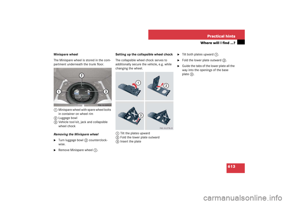 MERCEDES-BENZ S600 2007 W221 Owners Manual 613 Practical hints
Where will I find ...?
Minispare wheel
The Minispare wheel is stored in the com-
partment underneath the trunk floor. 
1Minispare wheel with spare wheel bolts 
in container on whee