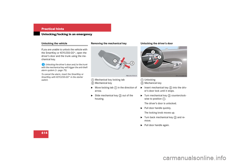 MERCEDES-BENZ S600 2007 W221 Owners Manual 614 Practical hintsUnlocking/locking in an emergencyUnlocking the vehicle
If you are unable to unlock the vehicle with 
the SmartKey or KEYLESS-GO*, open the 
driver’s door and the trunk using the m