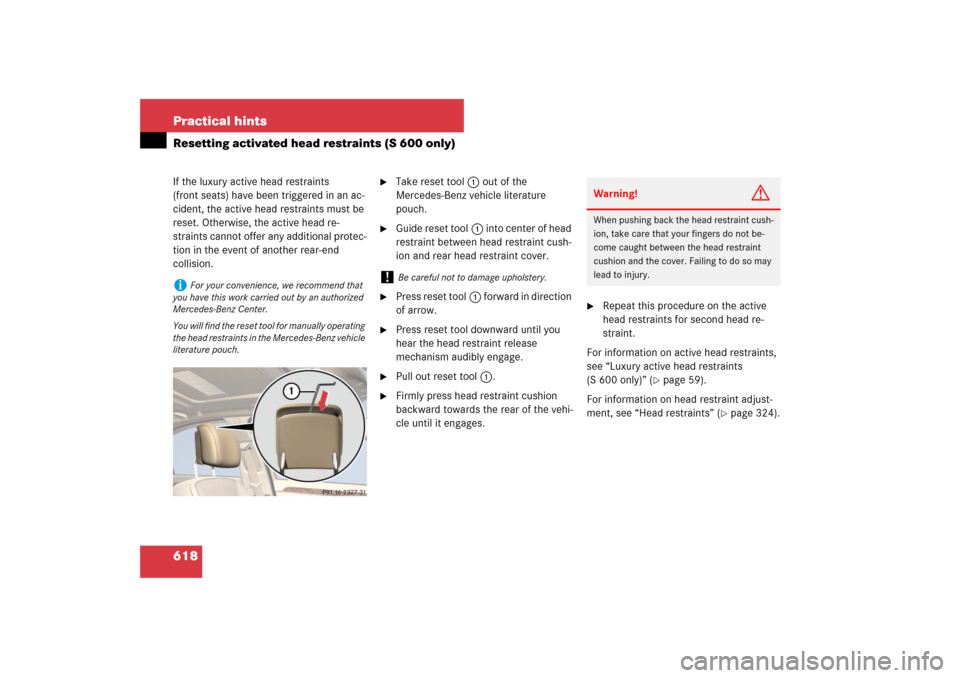 MERCEDES-BENZ S600 2007 W221 Owners Manual 618 Practical hintsResetting activated head restraints (S 600 only)If the luxury active head restraints
(front seats) have been triggered in an ac-
cident, the active head restraints must be
reset. MERCEDES-BENZ S600 2007 W221 Owners Manual 618 Practical hintsResetting activated head restraints (S 600 only)If the luxury active head restraints
(front seats) have been triggered in an ac-
cident, the active head restraints must be
reset.