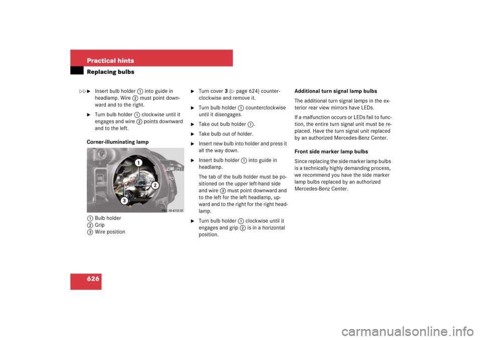 MERCEDES-BENZ S600 2007 W221 Owners Manual 626 Practical hintsReplacing bulbs
Insert bulb holder1 into guide in
headlamp. Wire2 must point down-
ward and to the right.
Turn bulb holder1 clockwise until it
engages and wire2 points downward MERCEDES-BENZ S600 2007 W221 Owners Manual 626 Practical hintsReplacing bulbs
Insert bulb holder1 into guide in
headlamp. Wire2 must point down-
ward and to the right.
Turn bulb holder1 clockwise until it
engages and wire2 points downward