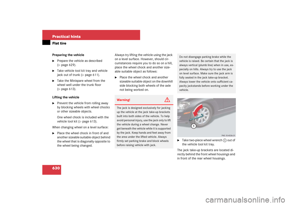 MERCEDES-BENZ S600 2007 W221 Owners Manual 630 Practical hintsFlat tirePreparing the vehicle
Prepare the vehicle as described
(page 629).
Take vehicle tool kit tray and vehicle
jack out of trunk (
page 611).
Take the Minispare wheel f MERCEDES-BENZ S600 2007 W221 Owners Manual 630 Practical hintsFlat tirePreparing the vehicle
Prepare the vehicle as described
(page 629).
Take vehicle tool kit tray and vehicle
jack out of trunk (
page 611).
Take the Minispare wheel f