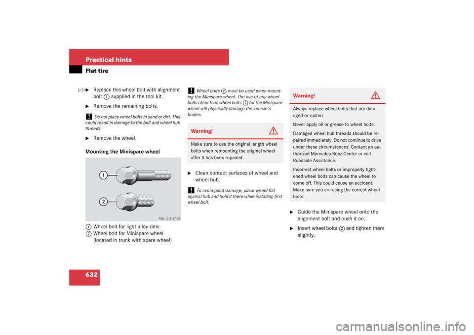 MERCEDES-BENZ S600 2007 W221 Owners Manual 632 Practical hintsFlat tire
Replace this wheel bolt with alignment
bolt1 supplied in the tool kit.
Remove the remaining bolts.
Remove the wheel.
Mounting the Minispare wheel
1Wheel bolt for lig MERCEDES-BENZ S600 2007 W221 Owners Manual 632 Practical hintsFlat tire
Replace this wheel bolt with alignment
bolt1 supplied in the tool kit.
Remove the remaining bolts.
Remove the wheel.
Mounting the Minispare wheel
1Wheel bolt for lig