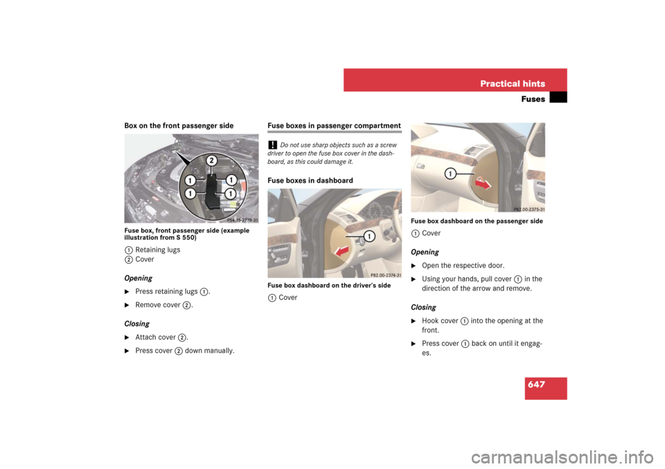 MERCEDES-BENZ S600 2007 W221 Owners Manual 647 Practical hintsFuses
Box on the front passenger sideFuse box, front passenger side (example 
illustration from S 550)1Retaining lugs
2Cover
Opening
Press retaining lugs1.

Remove cover2.
Closing