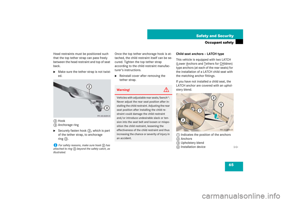 MERCEDES-BENZ S600 2007 W221 Owners Manual 65 Safety and Security
Occupant safety
Head restraints must be positioned such
that the top tether strap can pass freely
between the head restraint and top of seat
back.
Make sure the tether strap MERCEDES-BENZ S600 2007 W221 Owners Manual 65 Safety and Security
Occupant safety
Head restraints must be positioned such
that the top tether strap can pass freely
between the head restraint and top of seat
back.
Make sure the tether strap