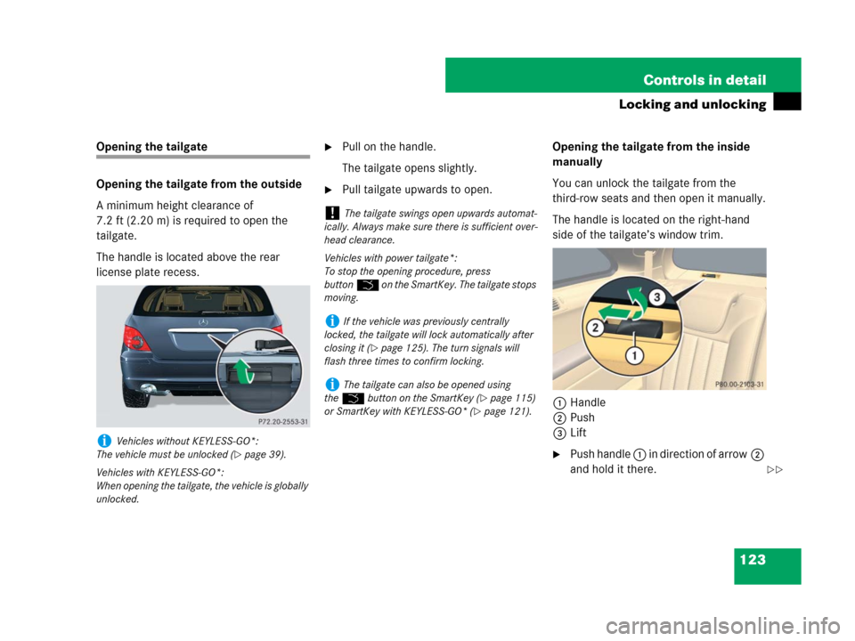 MERCEDES-BENZ R350 2007 R171 Owners Manual 123 Controls in detail
Locking and unlocking
Opening the tailgate
Opening the tailgate from the outside
A minimum height clearance of
7.2 ft (2.20 m) is required to open the
tailgate.
The handle is MERCEDES-BENZ R350 2007 R171 Owners Manual 123 Controls in detail
Locking and unlocking
Opening the tailgate
Opening the tailgate from the outside
A minimum height clearance of
7.2 ft (2.20 m) is required to open the
tailgate.
The handle is