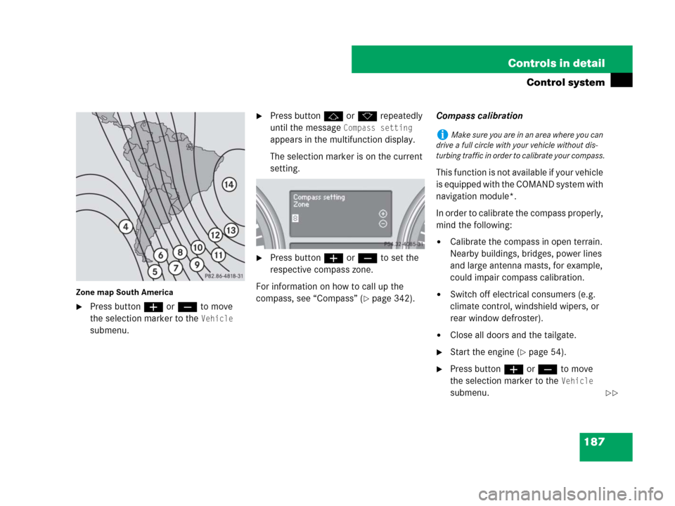 MERCEDES-BENZ R350 2007 R171 Owners Manual 187 Controls in detail
Control system
Zone map South America
Press buttonæ orç to move
the selection marker to the
Vehicle
submenu.
Press buttonj ork repeatedly
until the message
Compass sett MERCEDES-BENZ R350 2007 R171 Owners Manual 187 Controls in detail
Control system
Zone map South America
Press buttonæ orç to move
the selection marker to the
Vehicle
submenu.
Press buttonj ork repeatedly
until the message
Compass sett