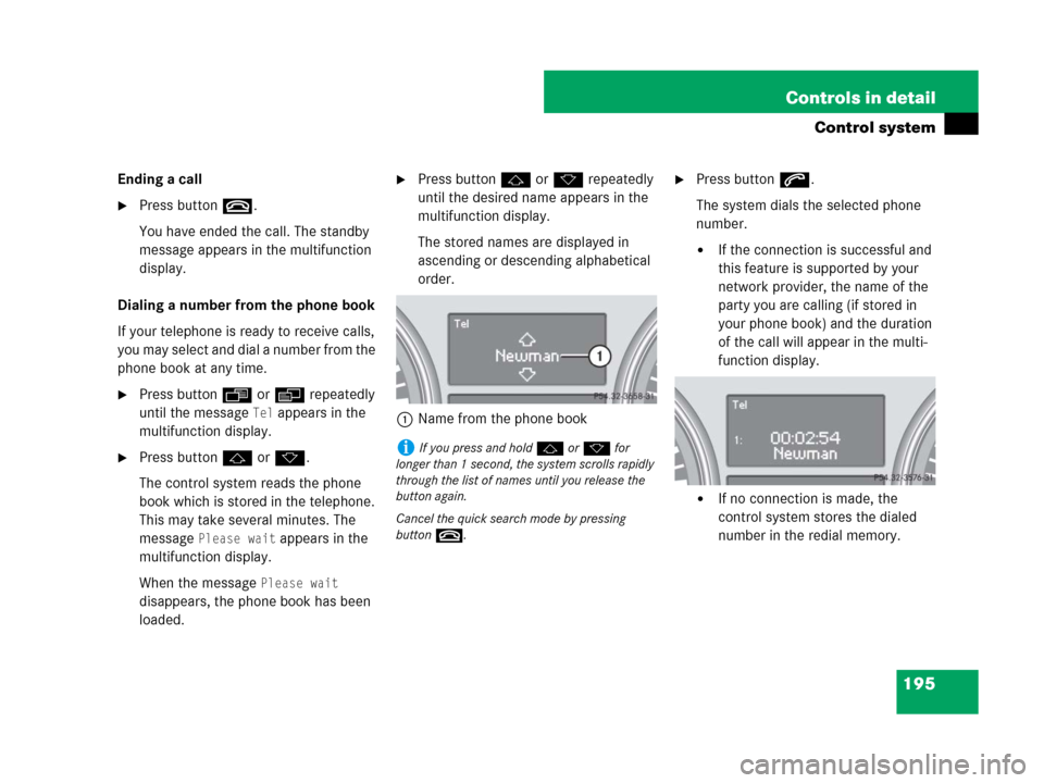 MERCEDES-BENZ R350 2007 R171 Owners Manual 195 Controls in detail
Control system
Ending a call
Press buttont.
You have ended the call. The standby
message appears in the multifunction
display.
Dialing a number from the phone book
If your te MERCEDES-BENZ R350 2007 R171 Owners Manual 195 Controls in detail
Control system
Ending a call
Press buttont.
You have ended the call. The standby
message appears in the multifunction
display.
Dialing a number from the phone book
If your te