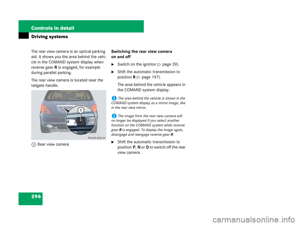MERCEDES-BENZ R350 2007 R171 Owners Manual 296 Controls in detail
Driving systems
The rear view camera is an optical parking 
aid. It shows you the area behind the vehi-
cle in the COMAND system display when 
reverse gear R is engaged, for exa