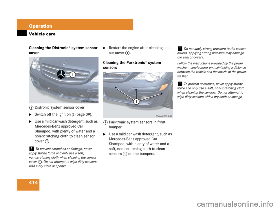 MERCEDES-BENZ R350 2007 R171 Owners Manual 414 Operation
Vehicle care
Cleaning the Distronic* system sensor
cover
1Distronic system sensor cover
Switch off the ignition (page 39).
Use a mild car wash detergent, such as
Mercedes-Benz appro MERCEDES-BENZ R350 2007 R171 Owners Manual 414 Operation
Vehicle care
Cleaning the Distronic* system sensor
cover
1Distronic system sensor cover
Switch off the ignition (page 39).
Use a mild car wash detergent, such as
Mercedes-Benz appro