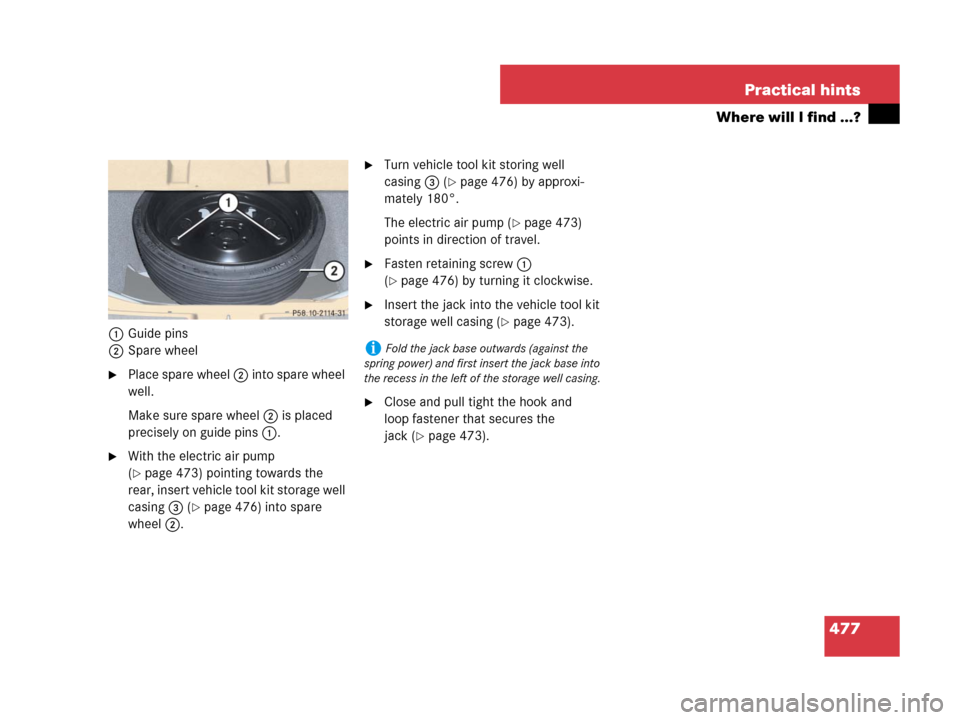 MERCEDES-BENZ R63AMG 2007 R171 Owners Manual 477 Practical hints
Where will I find ...?
1Guide pins
2Spare wheel
Place spare wheel 2 into spare wheel 
well.
Make sure spare wheel 2 is placed 
precisely on guide pins 1.
With the electric air pu