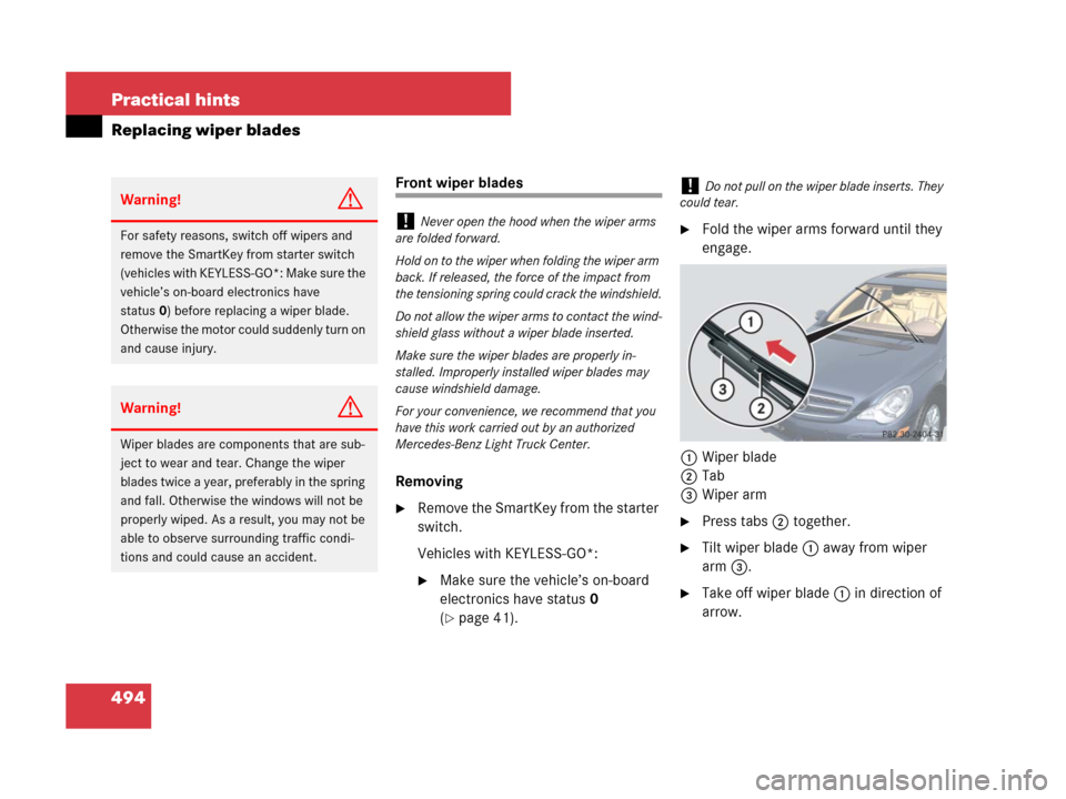 MERCEDES-BENZ R350 2007 R171 Owners Manual 494 Practical hints
Replacing wiper blades
Front wiper blades
Removing
Remove the SmartKey from the starter
switch.
Vehicles with KEYLESS-GO*:
Make sure the vehicle’s on-board
electronics have MERCEDES-BENZ R350 2007 R171 Owners Manual 494 Practical hints
Replacing wiper blades
Front wiper blades
Removing
Remove the SmartKey from the starter
switch.
Vehicles with KEYLESS-GO*:
Make sure the vehicle’s on-board
electronics have
