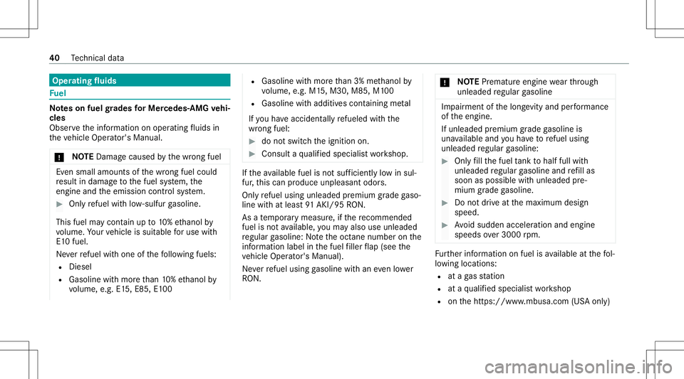 MERCEDES-BENZ E-CLASS SEDAN 2021 AMG Owners Manual Oper
ating fluids Fu
el No
teson fuel grades forMe rcedes- AMGvehi‐
cle s
Obser vetheinf ormation onoper ating fluids in
th eve hicle Operator's Manual.
* NO
TEDama gecau sed bythewr ong fuel Ev MERCEDES-BENZ E-CLASS SEDAN 2021 AMG Owners Manual Oper
ating fluids Fu
el No
teson fuel grades forMe rcedes- AMGvehi‐
cle s
Obser vetheinf ormation onoper ating fluids in
th eve hicle Operator's Manual.
* NO
TEDama gecau sed bythewr ong fuel Ev