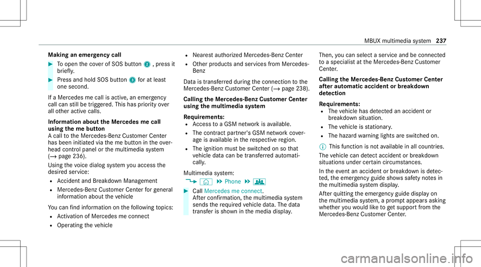 MERCEDES-BENZ CLA COUPE 2021 Owners Manual Making
anemer gency call #
Toopen theco verof SOS button2 ,pr ess it
br ief ly. #
Press and hold SOS button3 forat lea st
one second.
If aMer cedes mecall isactiv e,an emer gency
cal lcan still be tri MERCEDES-BENZ CLA COUPE 2021 Owners Manual Making
anemer gency call #
Toopen theco verof SOS button2 ,pr ess it
br ief ly. #
Press and hold SOS button3 forat lea st
one second.
If aMer cedes mecall isactiv e,an emer gency
cal lcan still be tri