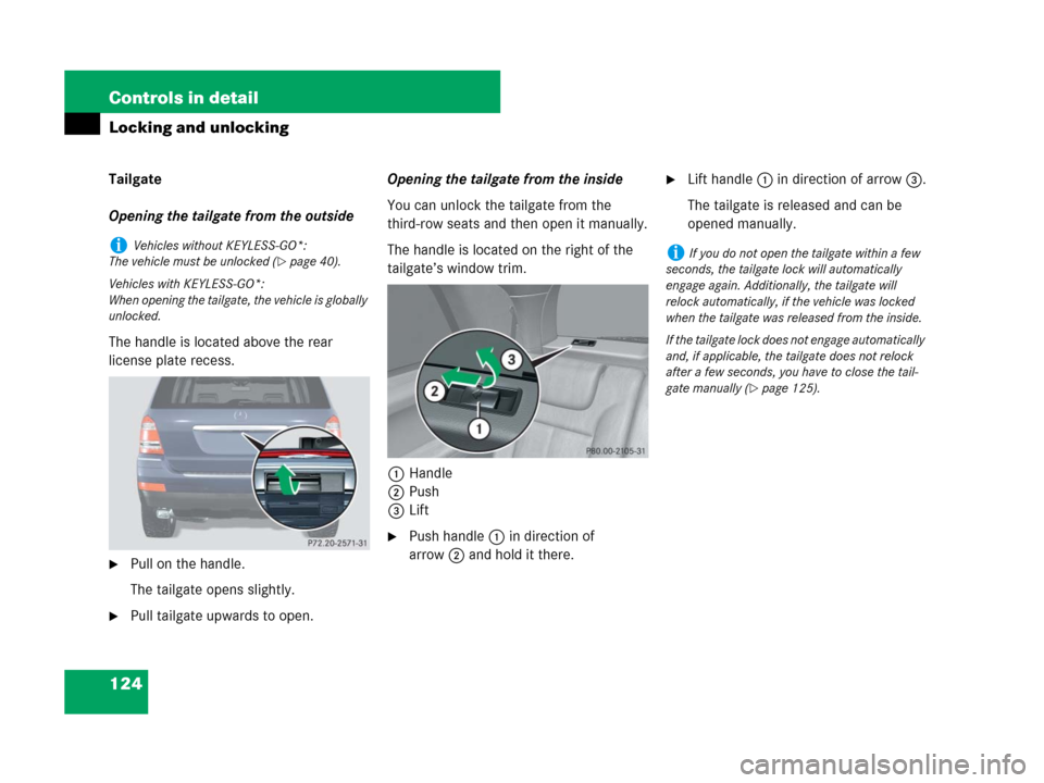 MERCEDES-BENZ GL450 2007 X164 Owners Manual 124 Controls in detail
Locking and unlocking
Tailgate
Opening the tailgate from the outside
The handle is located above the rear
license plate recess.
Pull on the handle.
The tailgate opens slightly MERCEDES-BENZ GL450 2007 X164 Owners Manual 124 Controls in detail
Locking and unlocking
Tailgate
Opening the tailgate from the outside
The handle is located above the rear
license plate recess.
Pull on the handle.
The tailgate opens slightly