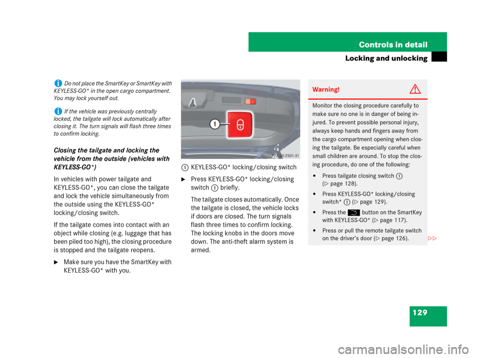 MERCEDES-BENZ GL450 2007 X164 Owners Manual 129 Controls in detail
Locking and unlocking
Closing the tailgate and locking the
vehicle from the outside (vehicles with
KEYLESS-GO*)
In vehicles with power tailgate and
KEYLESS-GO*, you can close MERCEDES-BENZ GL450 2007 X164 Owners Manual 129 Controls in detail
Locking and unlocking
Closing the tailgate and locking the
vehicle from the outside (vehicles with
KEYLESS-GO*)
In vehicles with power tailgate and
KEYLESS-GO*, you can close