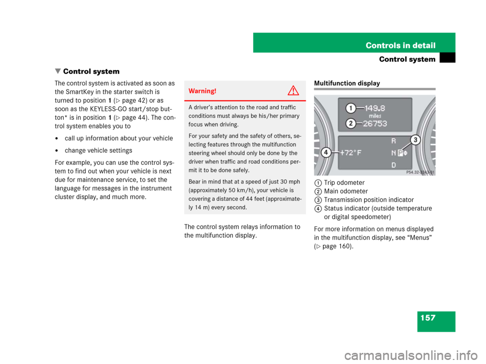 MERCEDES-BENZ GL450 2007 X164 Owners Manual 157 Controls in detail
Control system
Control system
The control system is activated as soon as
the SmartKey in the starter switch is
turned to position1 (
page 42) or as
soon as the KEYLESS-GO s MERCEDES-BENZ GL450 2007 X164 Owners Manual 157 Controls in detail
Control system
Control system
The control system is activated as soon as
the SmartKey in the starter switch is
turned to position1 (
page 42) or as
soon as the KEYLESS-GO s