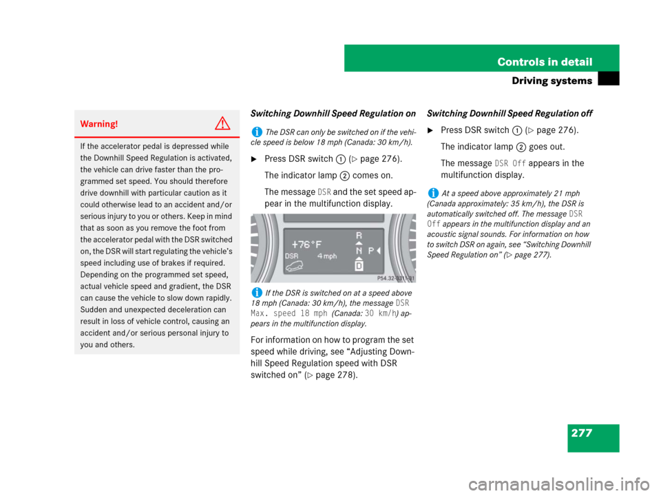 MERCEDES-BENZ GL450 2007 X164 Owners Manual 277 Controls in detail
Driving systems
Switching Downhill Speed Regulation on
Press DSR switch1 (page 276).
The indicator lamp2 comes on.
The message
DSR and the set speed ap-
pear in the multifunc MERCEDES-BENZ GL450 2007 X164 Owners Manual 277 Controls in detail
Driving systems
Switching Downhill Speed Regulation on
Press DSR switch1 (page 276).
The indicator lamp2 comes on.
The message
DSR and the set speed ap-
pear in the multifunc