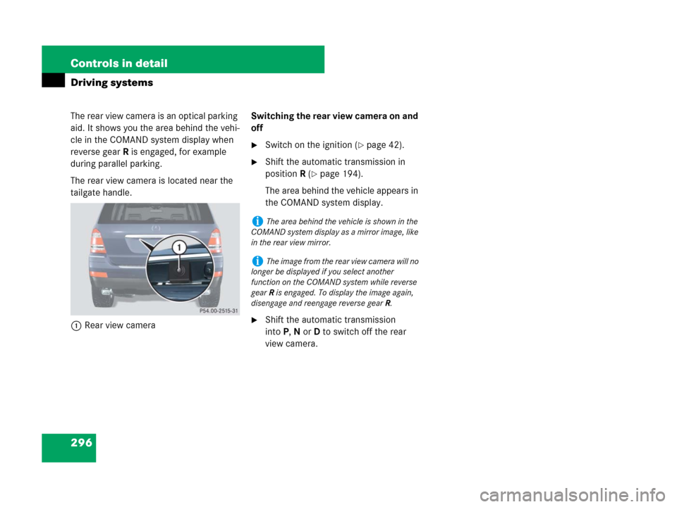 MERCEDES-BENZ GL450 2007 X164 Owners Manual 296 Controls in detail
Driving systems
The rear view camera is an optical parking 
aid. It shows you the area behind the vehi-
cle in the COMAND system display when 
reverse gearR is engaged, for exam
