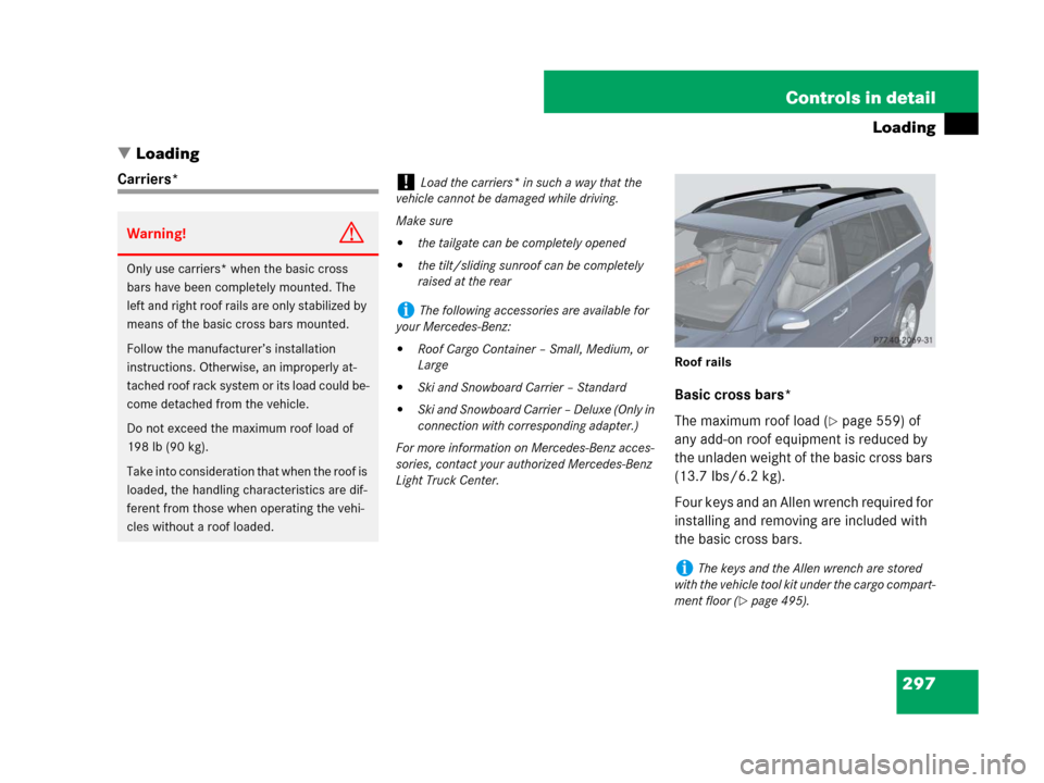MERCEDES-BENZ GL450 2007 X164 Owners Manual 297 Controls in detail
Loading
Loading
Carriers*
Roof rails
Basic cross bars*
The maximum roof load (
page 559) of
any add-on roof equipment is reduced by
the unladen weight of the basic cross bar MERCEDES-BENZ GL450 2007 X164 Owners Manual 297 Controls in detail
Loading
Loading
Carriers*
Roof rails
Basic cross bars*
The maximum roof load (
page 559) of
any add-on roof equipment is reduced by
the unladen weight of the basic cross bar