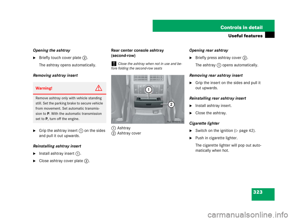 MERCEDES-BENZ GL450 2007 X164 Owners Manual 323 Controls in detail
Useful features
Opening the ashtray
Briefly touch cover plate2.
The ashtray opens automatically.
Removing ashtray insert
Grip the ashtray insert1 on the sides
and pull it out MERCEDES-BENZ GL450 2007 X164 Owners Manual 323 Controls in detail
Useful features
Opening the ashtray
Briefly touch cover plate2.
The ashtray opens automatically.
Removing ashtray insert
Grip the ashtray insert1 on the sides
and pull it out