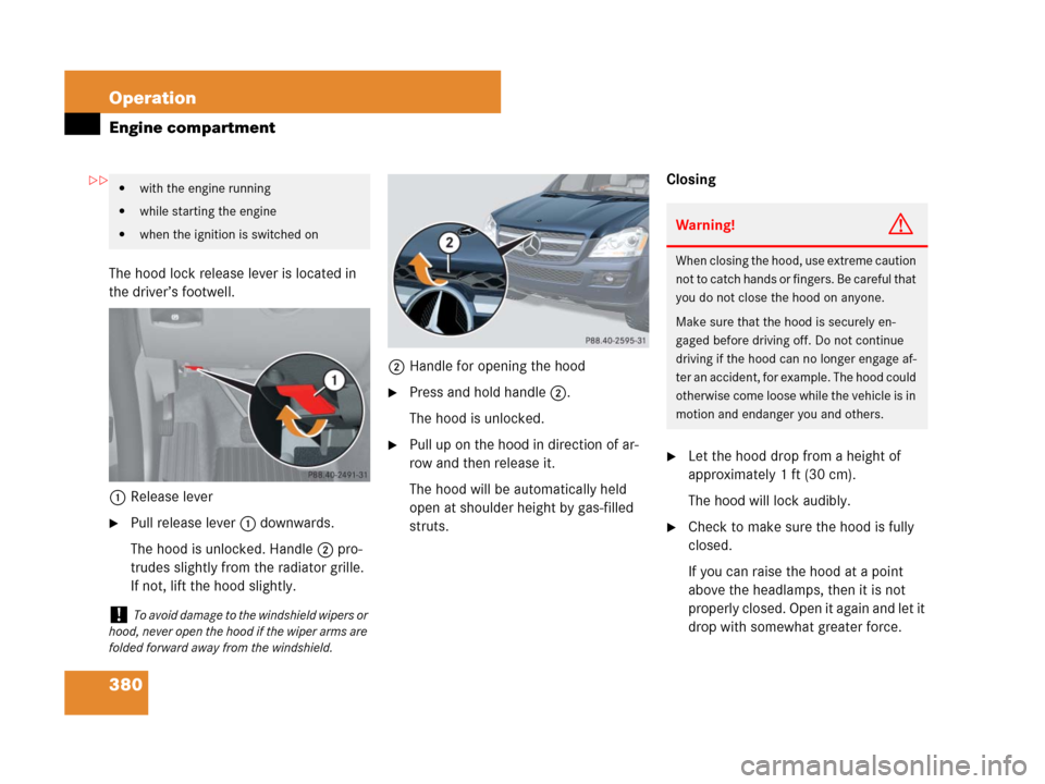 MERCEDES-BENZ GL450 2007 X164 Owners Manual 380 Operation
Engine compartment
The hood lock release lever is located in
the driver’s footwell.
1Release lever
Pull release lever1 downwards.
The hood is unlocked. Handle2 pro-
trudes slightly f MERCEDES-BENZ GL450 2007 X164 Owners Manual 380 Operation
Engine compartment
The hood lock release lever is located in
the driver’s footwell.
1Release lever
Pull release lever1 downwards.
The hood is unlocked. Handle2 pro-
trudes slightly f