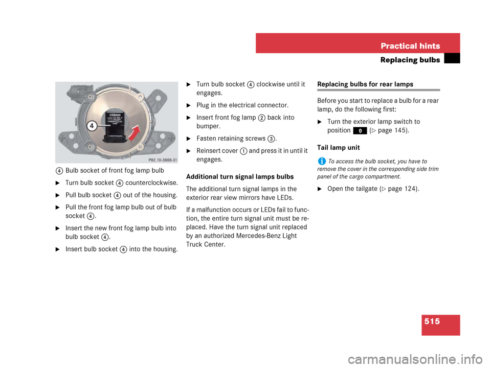 MERCEDES-BENZ GL450 2007 X164 Owners Manual 515 Practical hints
Replacing bulbs
4Bulb socket of front fog lamp bulb
Turn bulb socket4 counterclockwise.
Pull bulb socket4 out of the housing.
Pull the front fog lamp bulb out of bulb
socket4.
MERCEDES-BENZ GL450 2007 X164 Owners Manual 515 Practical hints
Replacing bulbs
4Bulb socket of front fog lamp bulb
Turn bulb socket4 counterclockwise.
Pull bulb socket4 out of the housing.
Pull the front fog lamp bulb out of bulb
socket4.