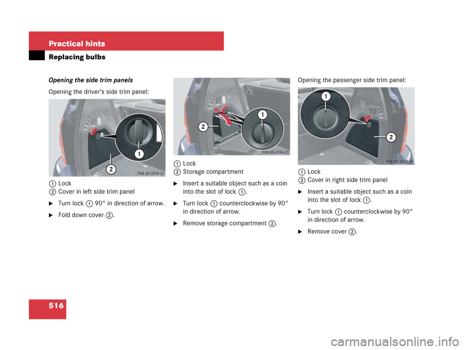 MERCEDES-BENZ GL450 2007 X164 Owners Manual 516 Practical hints
Replacing bulbs
Opening the side trim panels
Opening the driver’s side trim panel:
1Lock
2Cover in left side trim panel
Turn lock1 90° in direction of arrow.
Fold down cover2.