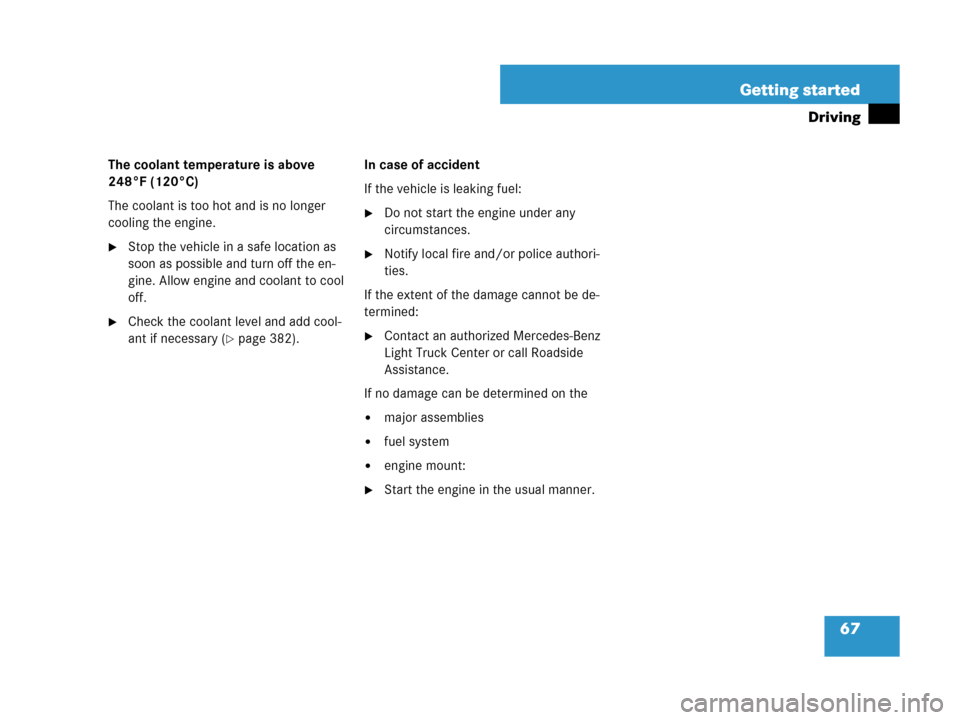 MERCEDES-BENZ GL450 2007 X164 Owners Manual 67 Getting started
Driving
The coolant temperature is above 
248°F (120°C)
The coolant is too hot and is no longer 
cooling the engine.
Stop the vehicle in a safe location as 
soon as possible and 