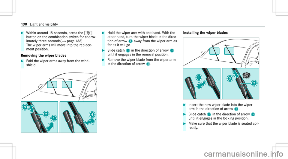MERCEDES-BENZ E-CLASS WAGON 2020  Owners Manual #
Within around 15seconds, press the00D4
butt ononthecombin ationswitchfo rapp rox‐
ima tely thre esecon ds(/ page13 6).
The wiperarms willmo veintoth ere place‐
ment position .
Re mo ving the wip
