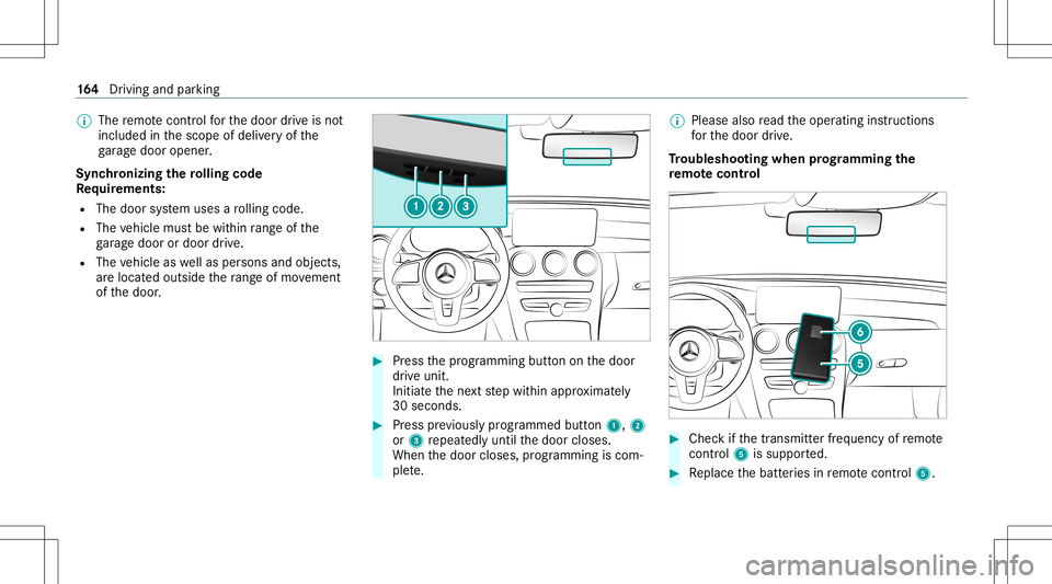 MERCEDES-BENZ C-CLASS SEDAN 2020  Owners Manual %
The remo tecontr olforth edoor drive is no t
included inthescope ofdeliv eryof the
ga rage door opener .
Sync hronizing thero lling code
Re quirement s:
R The door system uses aro lling code.
R The 