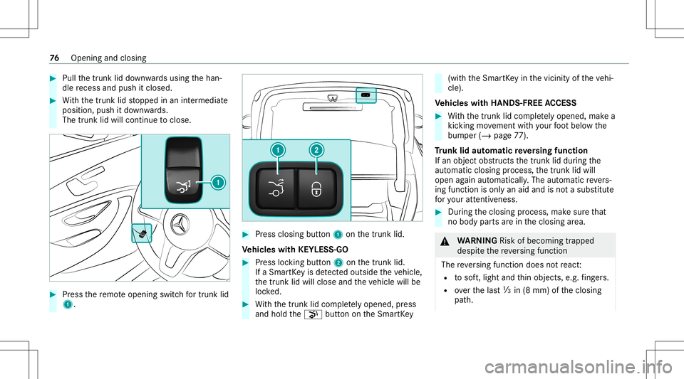 MERCEDES-BENZ E-CLASS COUPE 2020  Owners Manual #
Pull thetrunk liddown wardsusing thehan‐
dle recess andpush itclos ed. #
With thetrunk lidstopped inan intermediat e
position, pushitdo wn wards.
The trunk lidwill cont inue toclos e. #
Press ther