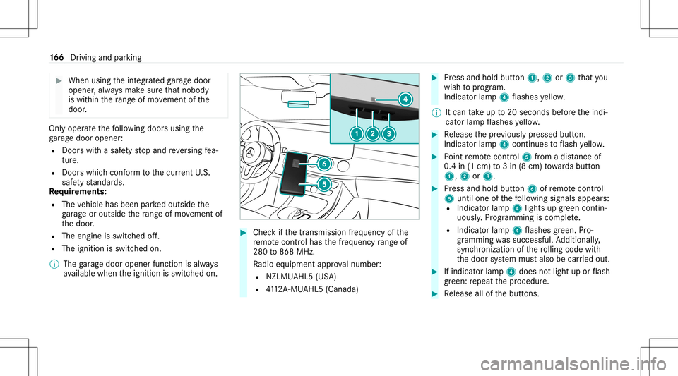 MERCEDES-BENZ GLS COUPE 2020  Owners Manual #
When usingtheint egr ated garage door
opener ,alw aysmak esur eth at nobody
is wit hin thera ng eof mo vement ofthe
door . Onl
yoper ateth efo llo wing doorsusing the
ga rage door opener :
R Door sw